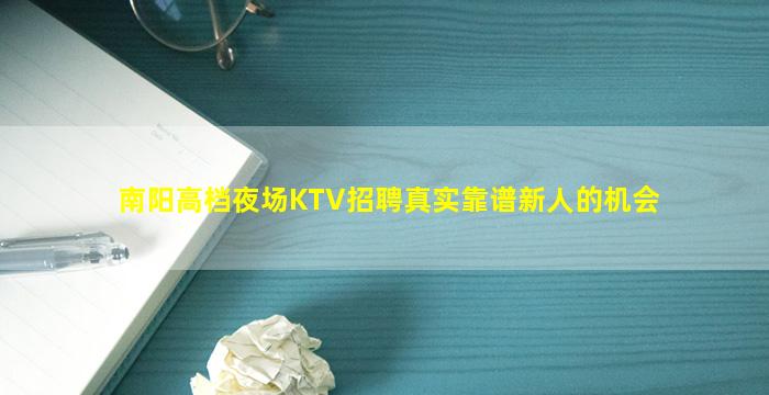 南阳高档夜场KTV招聘真实靠谱新人的机会